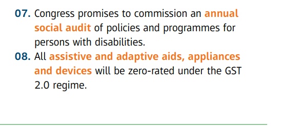 07. Congress promises to commission an annual  social audit of policies and programmes for persons with disabilities.  08. All assistive and adaptive aids , appliances  and devices will be zero - rated under the GST 2 . 0 regime .